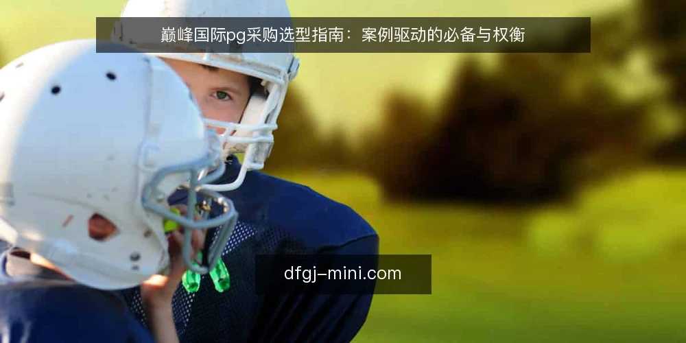 巅峰国际pg采购选型指南：案例驱动的必备与权衡 — 明确采购需求与评估范围 配图