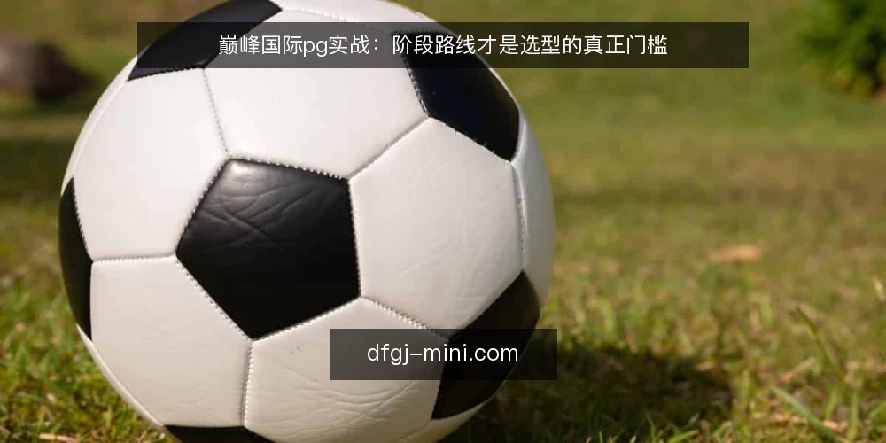 巅峰国际pg实战：阶段路线才是选型的真正门槛 — 选型前必须明确的基线 配图