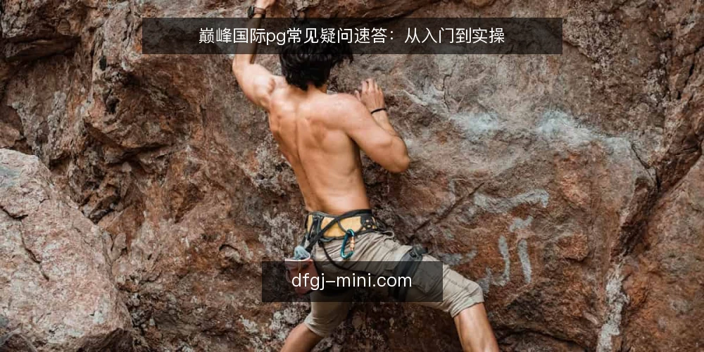 巅峰国际pg常见疑问速答:从入门到实操 — 巅峰国际pg是什么?它和普通pg有何区别? 配图