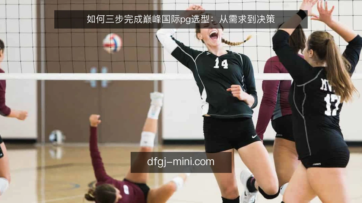 如何三步完成巅峰国际pg选型：从需求到决策