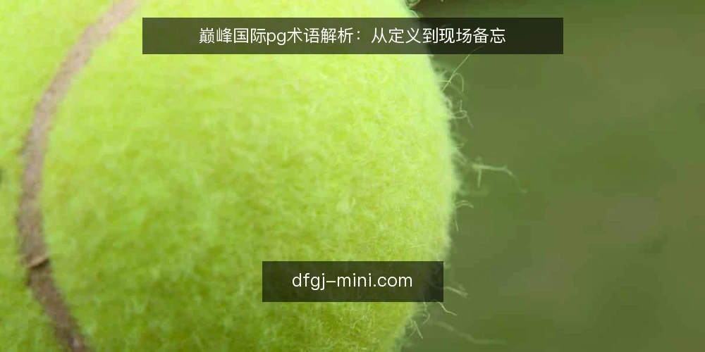 巅峰国际pg术语解析：从定义到现场备忘 — 现场信号：如何识别巅峰国际pg的术语边界 配图