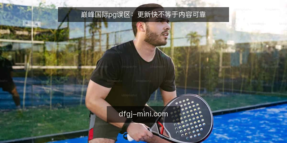巅峰国际pg误区:更新快不等于内容可靠 — 误区一:更新快就等于内容可靠 配图