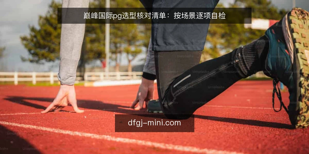 巅峰国际pg选型核对清单:按场景逐项自检 — 为何现在需要核对选型 配图