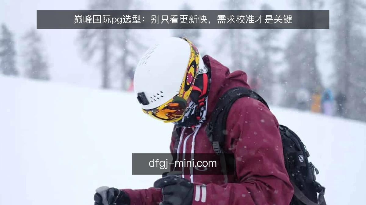 巅峰国际pg选型：别只看更新快，需求校准才是关键