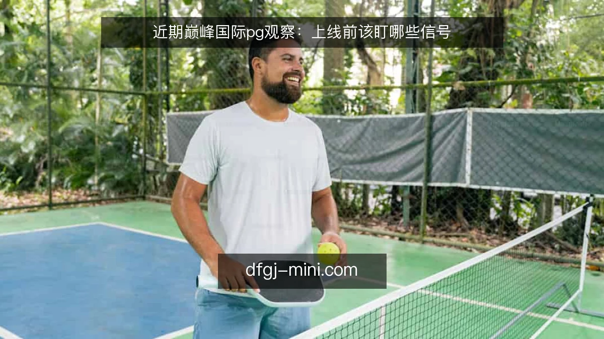近期巅峰国际pg观察：上线前该盯哪些信号
