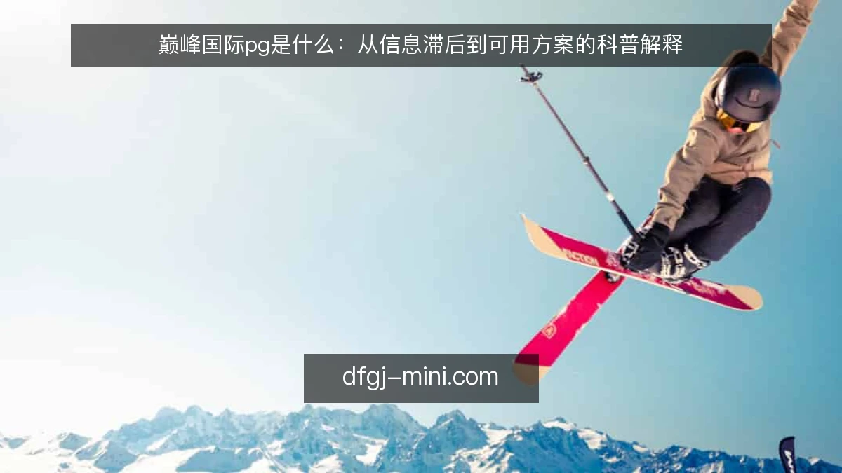 巅峰国际pg是什么：从信息滞后到可用方案的科普解释