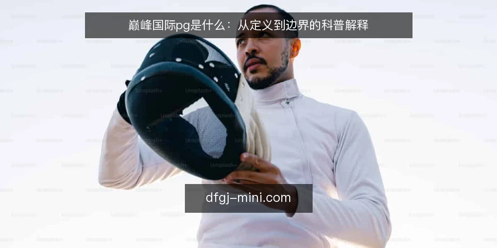 巅峰国际pg是什么：从定义到边界的科普解释 — 现场常见困惑：为什么“听说不错”却用不起来 配图
