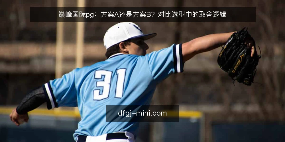 巅峰国际pg:方案A还是方案B?对比选型中的取舍逻辑 — 先定对比标准:选型前要回答的问题 配图