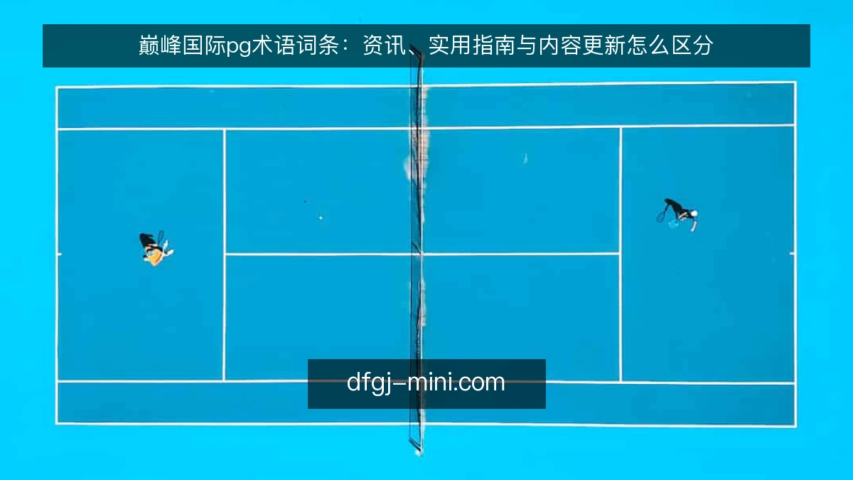 巅峰国际pg术语词条：资讯、实用指南与内容更新怎么区分