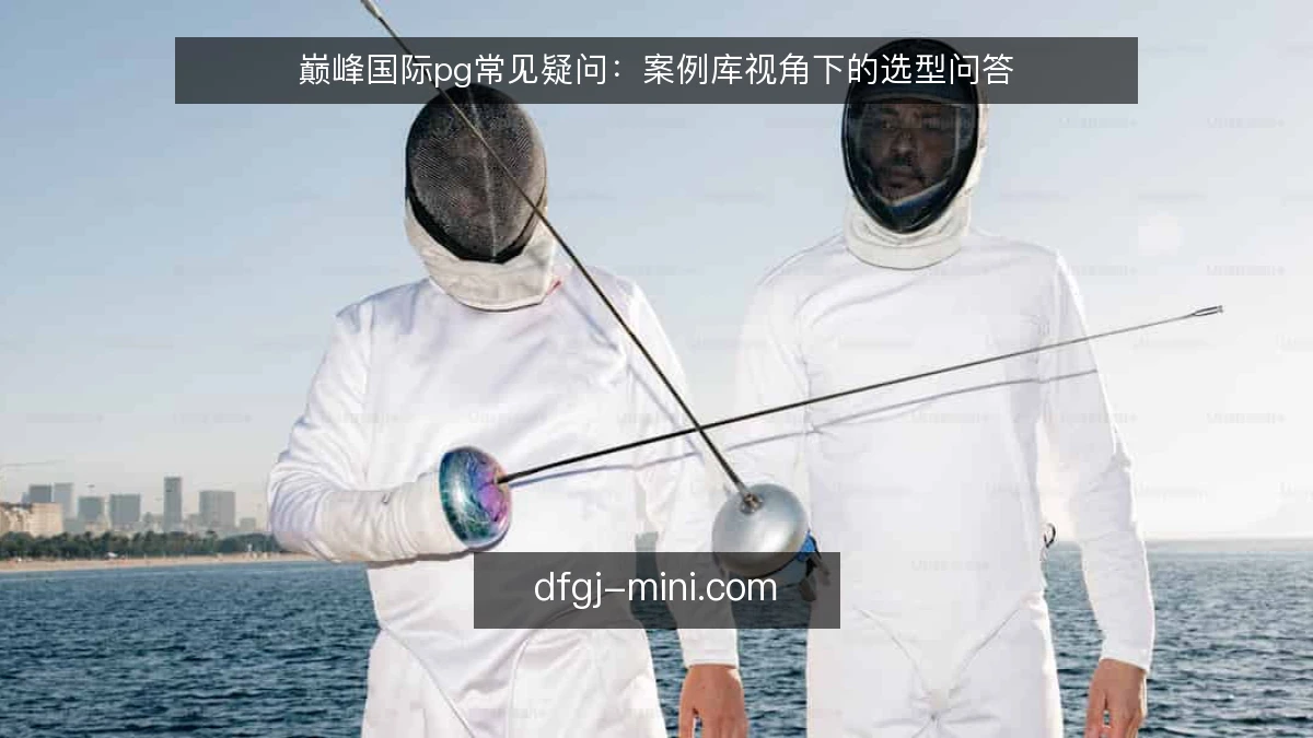 巅峰国际pg常见疑问：案例库视角下的选型问答
