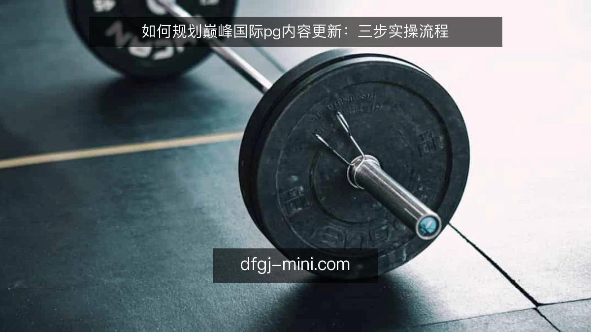 如何规划巅峰国际pg内容更新：三步实操流程