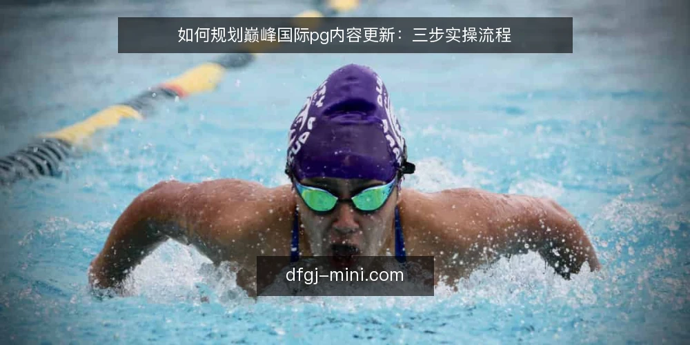 如何规划巅峰国际pg内容更新：三步实操流程 — 第一步：准备更新清单与范围边界 配图