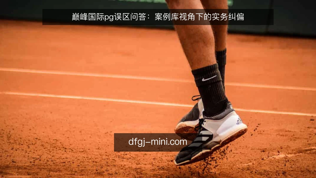 巅峰国际pg误区问答：案例库视角下的实务纠偏
